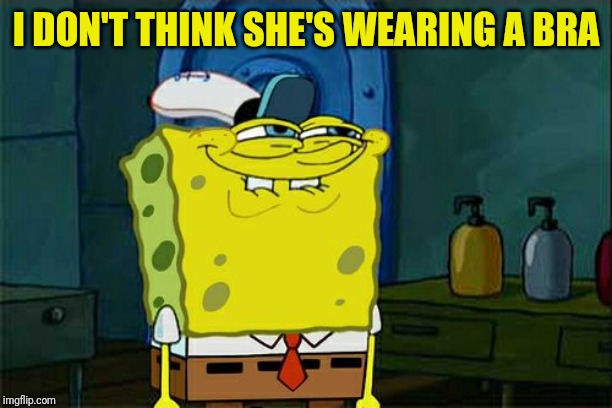 Don't You Squidward Meme | I DON'T THINK SHE'S WEARING A BRA | image tagged in memes,dont you squidward | made w/ Imgflip meme maker