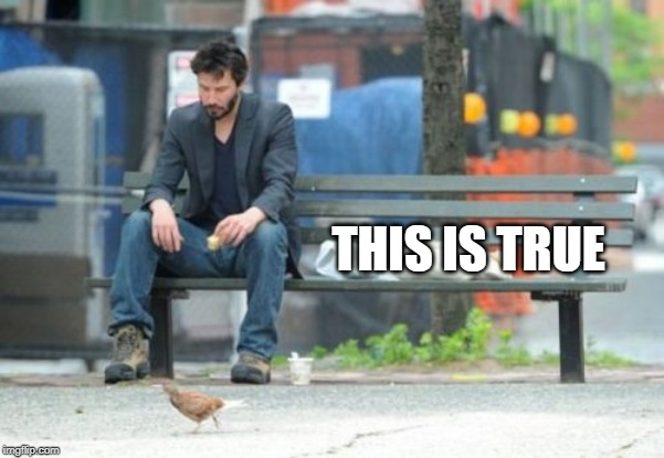 Sad Keanu Meme | THIS IS TRUE | image tagged in memes,sad keanu | made w/ Imgflip meme maker