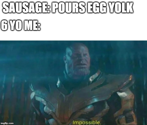 Thanos Impossible | 6 YO ME:; SAUSAGE: POURS EGG YOLK | image tagged in thanos impossible | made w/ Imgflip meme maker