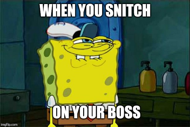 Don't You Squidward Meme | WHEN YOU SNITCH; ON YOUR BOSS | image tagged in memes,dont you squidward | made w/ Imgflip meme maker