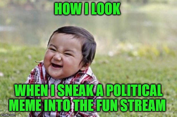 Evil Toddler | HOW I LOOK; WHEN I SNEAK A POLITICAL MEME INTO THE FUN STREAM | image tagged in memes,evil toddler | made w/ Imgflip meme maker