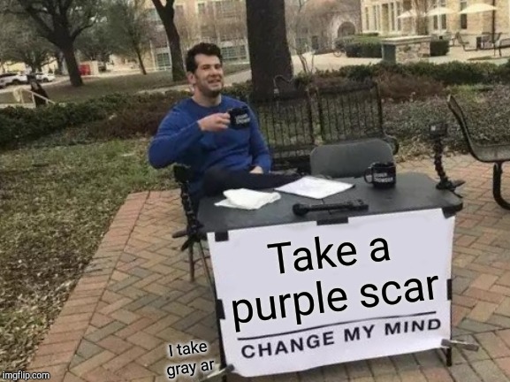 Change My Mind | Take a purple scar; I take gray ar | image tagged in memes,change my mind | made w/ Imgflip meme maker
