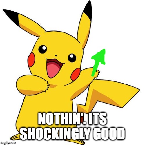 Pikachu | NOTHIN'. ITS SHOCKINGLY GOOD | image tagged in pikachu | made w/ Imgflip meme maker