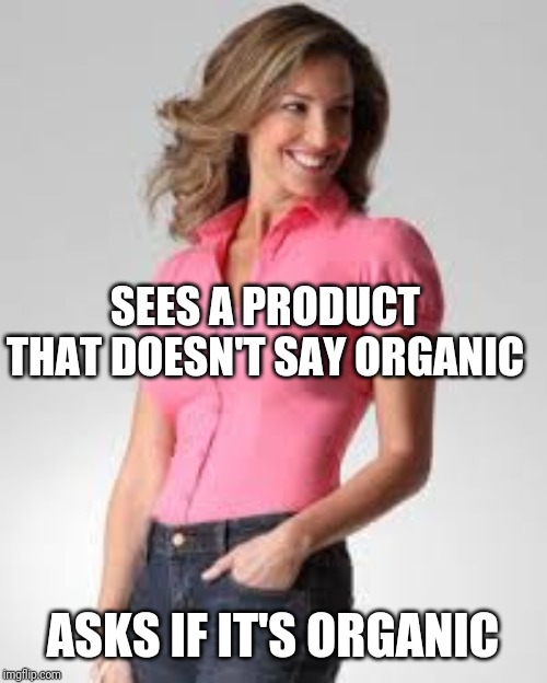 Oblivious Suburban Mom | SEES A PRODUCT THAT DOESN'T SAY ORGANIC; ASKS IF IT'S ORGANIC | image tagged in oblivious suburban mom | made w/ Imgflip meme maker