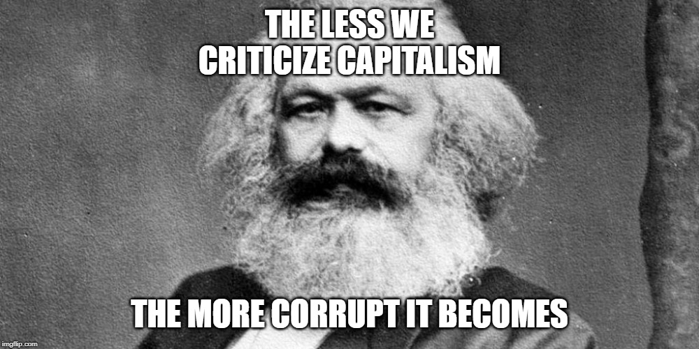 Karl Marx | THE LESS WE CRITICIZE CAPITALISM; THE MORE CORRUPT IT BECOMES | image tagged in karl marx meme | made w/ Imgflip meme maker