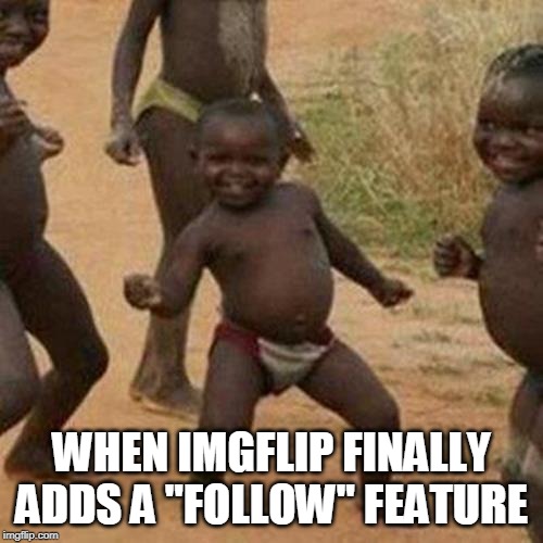Third World Success Kid | WHEN IMGFLIP FINALLY ADDS A "FOLLOW" FEATURE | image tagged in memes,third world success kid,follow,imgflip | made w/ Imgflip meme maker