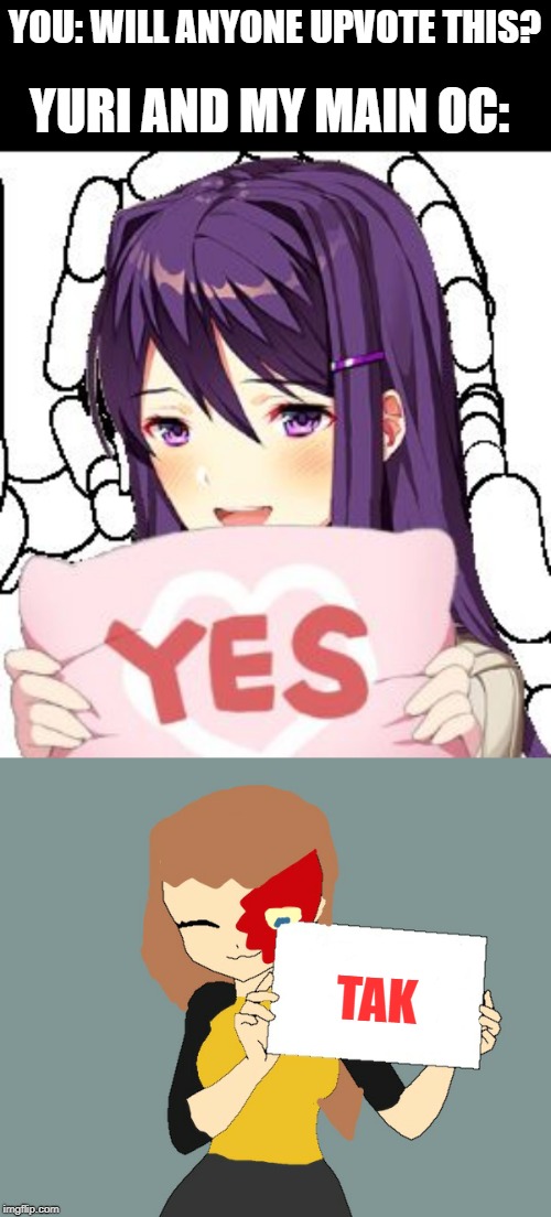 YOU: WILL ANYONE UPVOTE THIS? YURI AND MY MAIN OC: TAK | image tagged in yes yuri,blaze the blaziken holding a sign | made w/ Imgflip meme maker