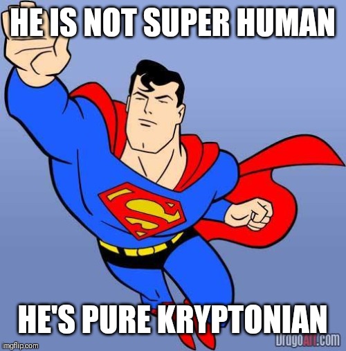 Superman | HE IS NOT SUPER HUMAN HE'S PURE KRYPTONIAN | image tagged in superman | made w/ Imgflip meme maker