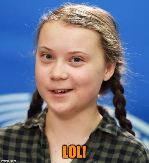 Greta Thunberg | LOL! | image tagged in greta thunberg | made w/ Imgflip meme maker
