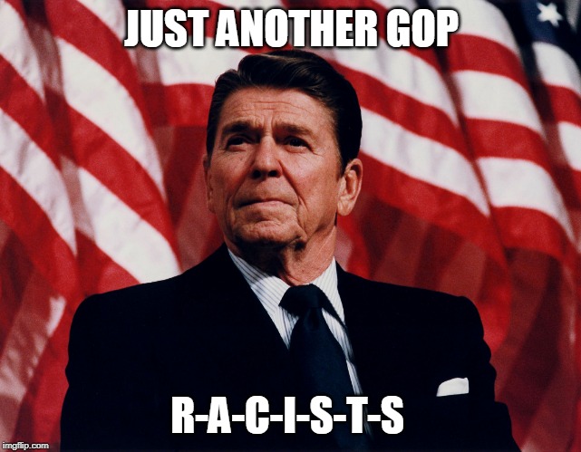ronald regan | JUST ANOTHER GOP; R-A-C-I-S-T-S | image tagged in ronald regan | made w/ Imgflip meme maker