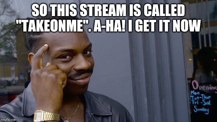 Roll Safe Think About It | SO THIS STREAM IS CALLED "TAKEONME". A-HA! I GET IT NOW | image tagged in memes,roll safe think about it | made w/ Imgflip meme maker