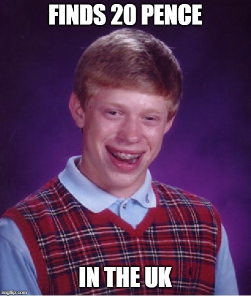 Bad Luck Brian Meme | FINDS 20 PENCE IN THE UK | image tagged in memes,bad luck brian | made w/ Imgflip meme maker