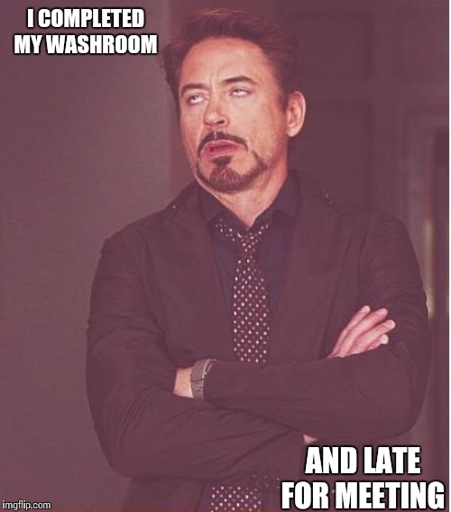 Face You Make Robert Downey Jr Meme | I COMPLETED MY WASHROOM; AND LATE FOR MEETING | image tagged in memes,face you make robert downey jr | made w/ Imgflip meme maker