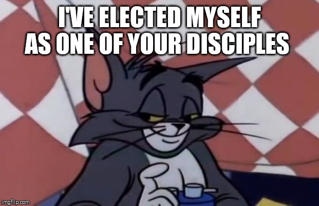 I'VE ELECTED MYSELF AS ONE OF YOUR DISCIPLES | made w/ Imgflip meme maker