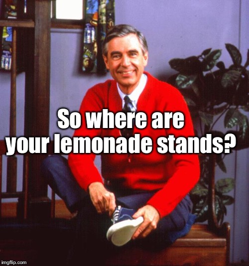 mr rogers | So where are your lemonade stands? | image tagged in mr rogers | made w/ Imgflip meme maker