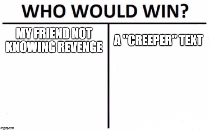 Creeper, awe man | MY FRIEND NOT KNOWING REVENGE; A "CREEPER" TEXT | image tagged in memes,who would win,creeper | made w/ Imgflip meme maker