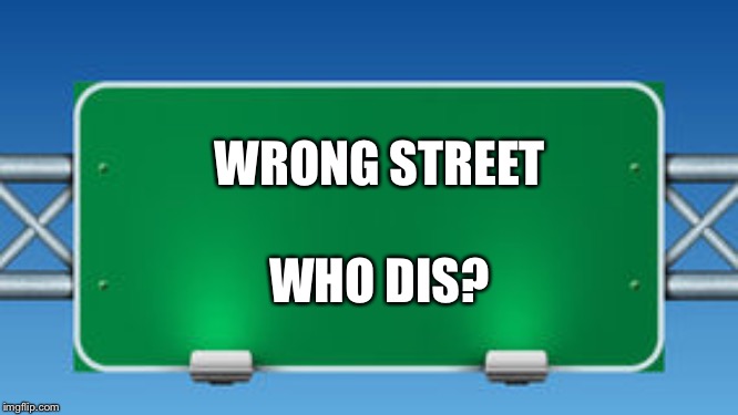 road sign | WRONG STREET WHO DIS? | image tagged in road sign | made w/ Imgflip meme maker