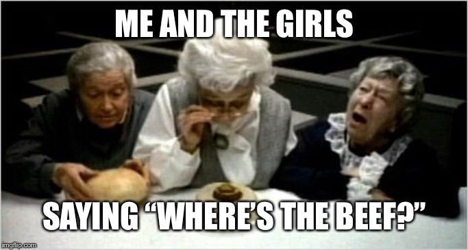 Where's the beef? | ME AND THE GIRLS SAYING “WHERE’S THE BEEF?” | image tagged in where's the beef | made w/ Imgflip meme maker