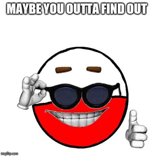 Picardía Poland | MAYBE YOU OUTTA FIND OUT | image tagged in picarda poland | made w/ Imgflip meme maker