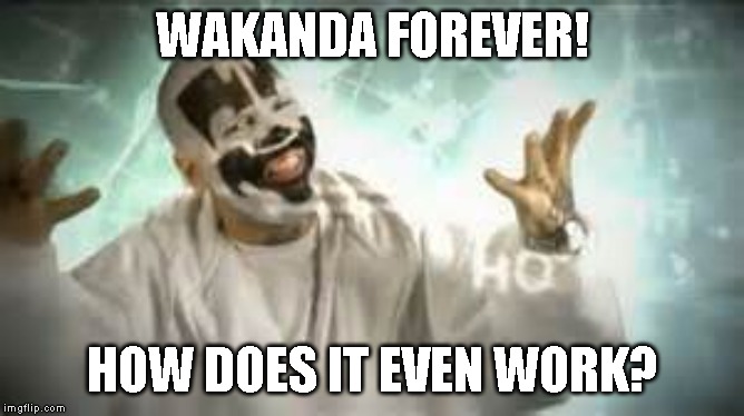 How do they work | WAKANDA FOREVER! HOW DOES IT EVEN WORK? | image tagged in how do they work | made w/ Imgflip meme maker
