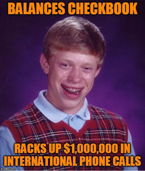 Bad Luck Brian Meme | BALANCES CHECKBOOK RACKS UP $1,000,000 IN INTERNATIONAL PHONE CALLS | image tagged in memes,bad luck brian | made w/ Imgflip meme maker