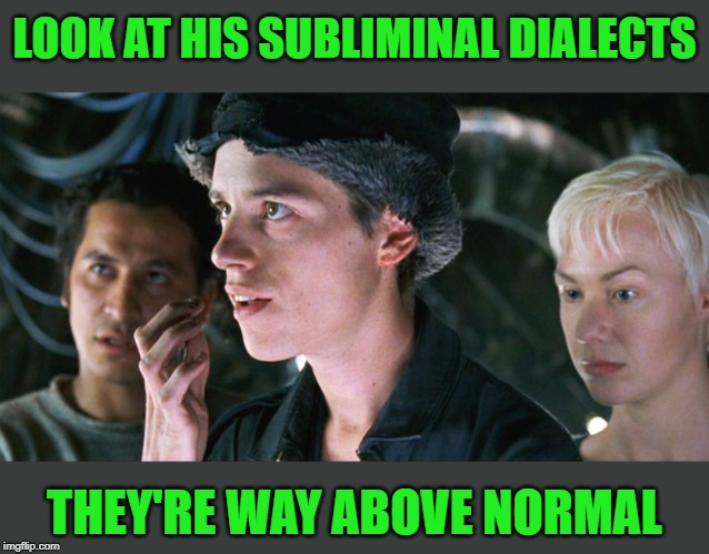 LOOK AT HIS SUBLIMINAL DIALECTS THEY'RE WAY ABOVE NORMAL | made w/ Imgflip meme maker