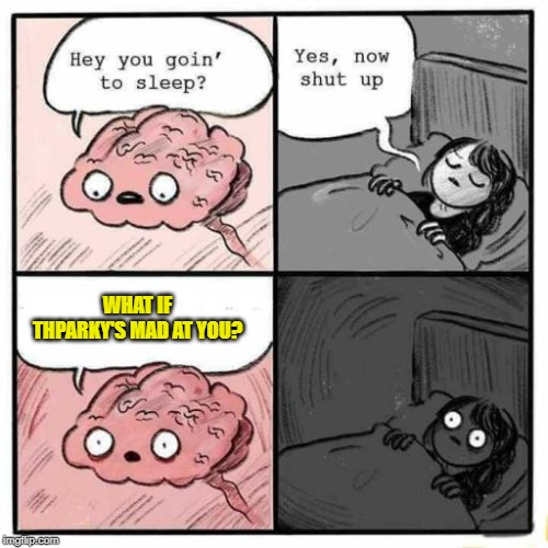 sleep brain | WHAT IF THPARKY'S MAD AT YOU? | image tagged in sleep brain | made w/ Imgflip meme maker