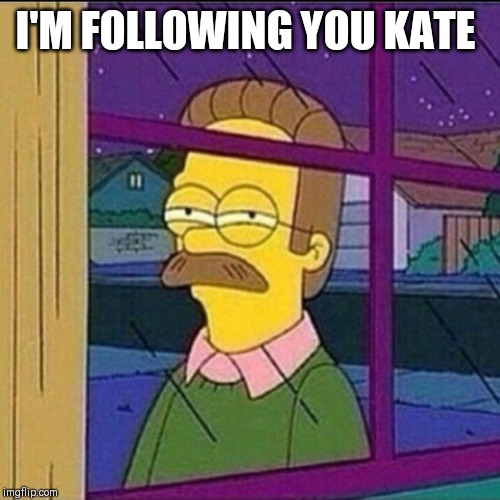 stalker | I'M FOLLOWING YOU KATE | image tagged in stalker | made w/ Imgflip meme maker