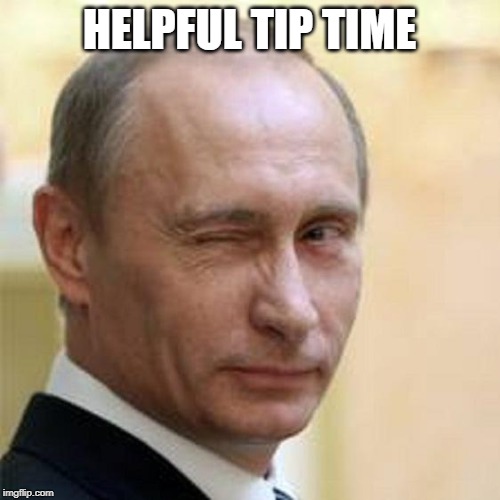 Putin Wink | HELPFUL TIP TIME | image tagged in putin wink | made w/ Imgflip meme maker
