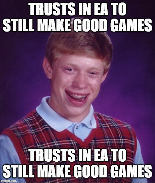 Bad Luck Brian | TRUSTS IN EA TO STILL MAKE GOOD GAMES; TRUSTS IN EA TO STILL MAKE GOOD GAMES | image tagged in memes,bad luck brian | made w/ Imgflip meme maker