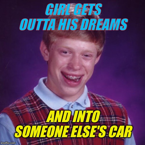 Who me? Yes You!! | GIRL GETS OUTTA HIS DREAMS; AND INTO SOMEONE ELSE'S CAR | image tagged in badluck brian,80's,funny memes,dank memes,corey feldman | made w/ Imgflip meme maker