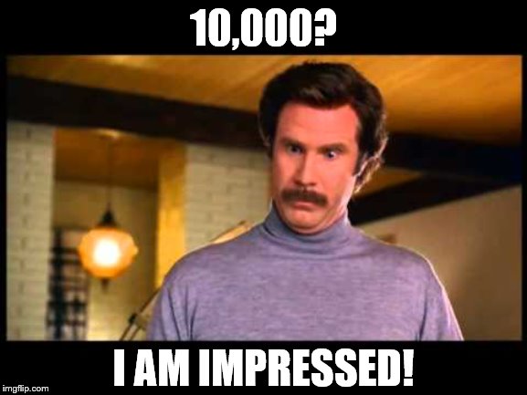 Anchorman I'm Impressed | 10,000? I AM IMPRESSED! | image tagged in anchorman i'm impressed | made w/ Imgflip meme maker