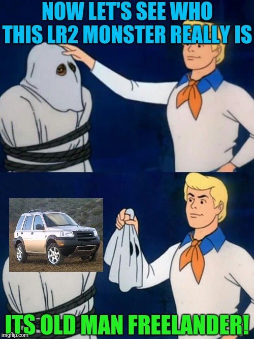 Scooby doo mask reveal | NOW LET'S SEE WHO THIS LR2 MONSTER REALLY IS; ITS OLD MAN FREELANDER! | image tagged in scooby doo mask reveal | made w/ Imgflip meme maker