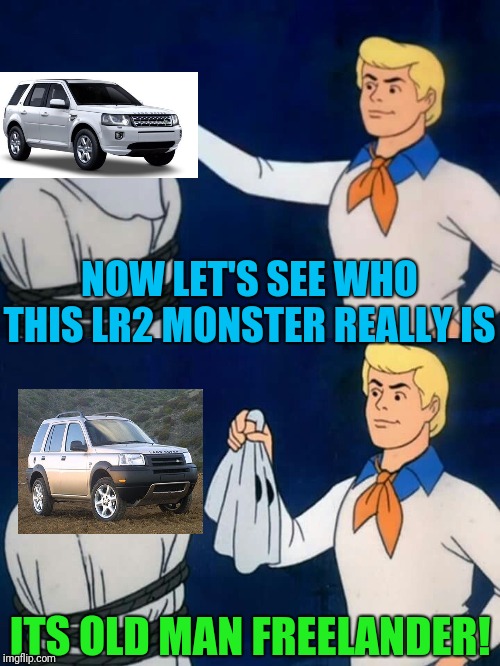 Scooby doo mask reveal | NOW LET'S SEE WHO THIS LR2 MONSTER REALLY IS; ITS OLD MAN FREELANDER! | image tagged in scooby doo mask reveal | made w/ Imgflip meme maker