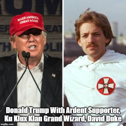 "The Ku Klux Klan Is Openly Supportive Of Donald Trump" | Donald Trump With Ardent Supporter, Ku Klux Klan Grand Wizard, David Duke | image tagged in trump,ku klux klan,grand wizard,david duke,racism,white nationalism | made w/ Imgflip meme maker