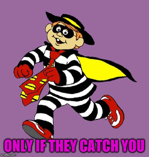 hamburglar | ONLY IF THEY CATCH YOU | image tagged in hamburglar | made w/ Imgflip meme maker
