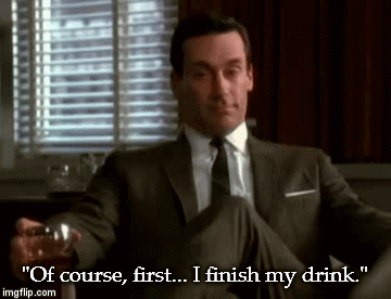 "Of course, first... I finish my drink." | image tagged in gifs | made w/ Imgflip video-to-gif maker
