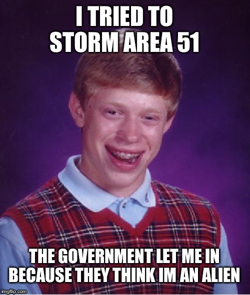 poor brian cant catch a break | I TRIED TO STORM AREA 51; THE GOVERNMENT LET ME IN BECAUSE THEY THINK IM AN ALIEN | image tagged in memes,bad luck brian,area 51,storm area 51,aliens,oh wow are you actually reading these tags | made w/ Imgflip meme maker