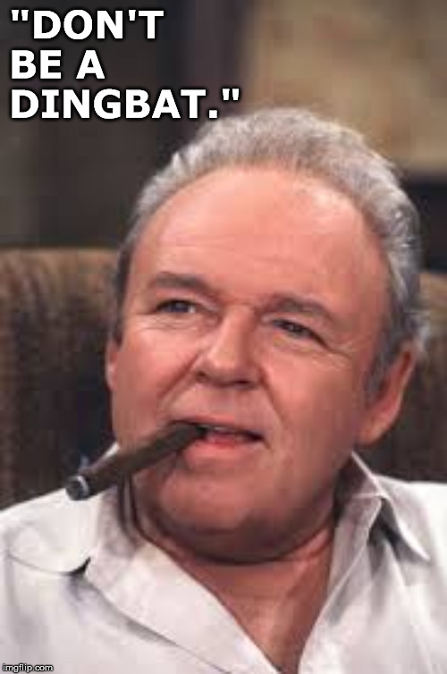 Archie Says, | "DON'T BE A DINGBAT." | image tagged in archie bunker,dingbat,cigar,archie,conservative | made w/ Imgflip meme maker