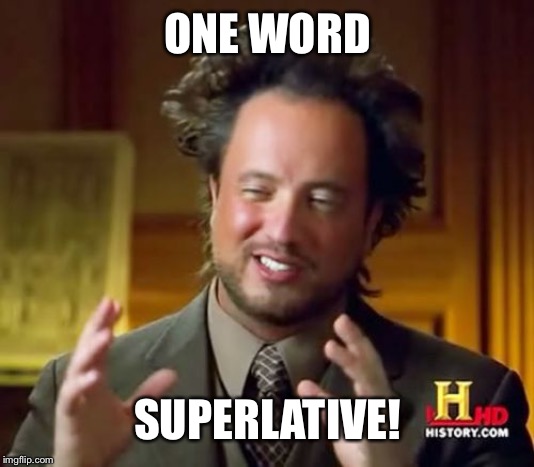 Ancient Aliens Meme | ONE WORD SUPERLATIVE! | image tagged in memes,ancient aliens | made w/ Imgflip meme maker