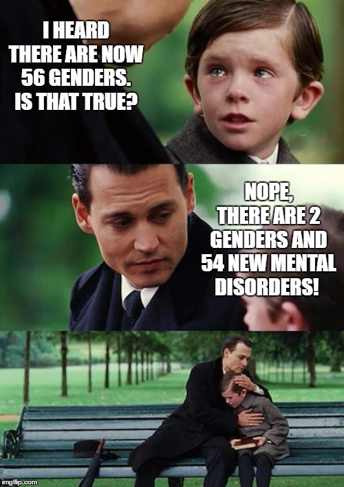 Finding Neverland Meme | I HEARD THERE ARE NOW 56 GENDERS. IS THAT TRUE? NOPE, THERE ARE 2 GENDERS AND 54 NEW MENTAL DISORDERS! | image tagged in memes,finding neverland,gender confusion,gender identity,random,mental illness | made w/ Imgflip meme maker