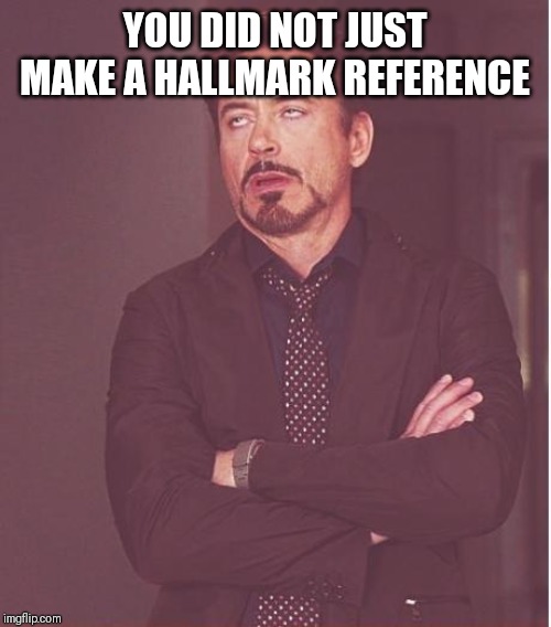 Face You Make Robert Downey Jr Meme | YOU DID NOT JUST MAKE A HALLMARK REFERENCE | image tagged in memes,face you make robert downey jr | made w/ Imgflip meme maker