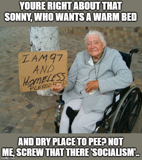 YOURE RIGHT ABOUT THAT SONNY, WHO WANTS A WARM BED AND DRY PLACE TO PEE? NOT ME, SCREW THAT THERE 'SOCIALISM'.. | made w/ Imgflip meme maker