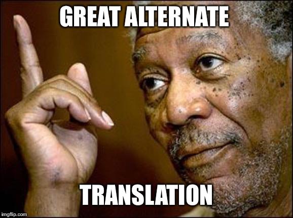 This Morgan Freeman | GREAT ALTERNATE TRANSLATION | image tagged in this morgan freeman | made w/ Imgflip meme maker