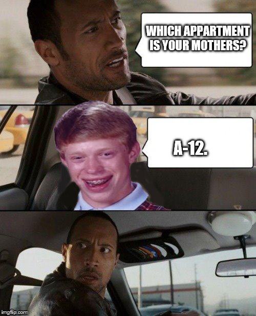 Rock cruising with Rock | WHICH APPARTMENT IS YOUR MOTHERS? A-12. | image tagged in fun | made w/ Imgflip meme maker