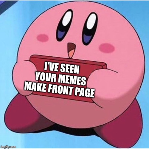 Kirby | I’VE SEEN YOUR MEMES MAKE FRONT PAGE | image tagged in kirby | made w/ Imgflip meme maker