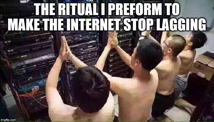 Praying to the server gods | THE RITUAL I PREFORM TO MAKE THE INTERNET STOP LAGGING | image tagged in praying to the server gods | made w/ Imgflip meme maker