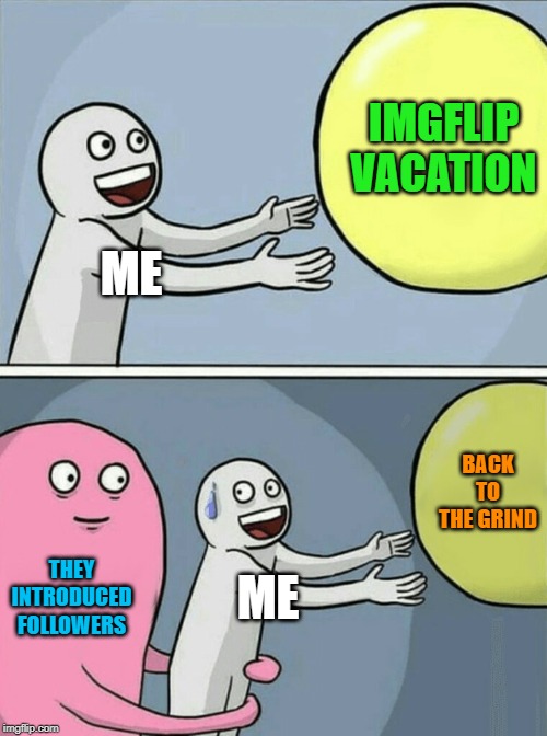 Guess it's hammertime! | IMGFLIP VACATION; ME; BACK TO THE GRIND; THEY INTRODUCED FOLLOWERS; ME | image tagged in memes,running away balloon,followers,imgflip,vacation | made w/ Imgflip meme maker