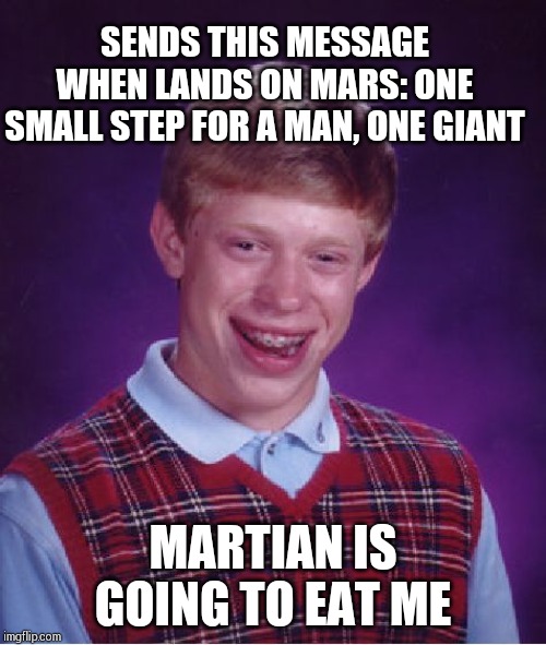 Bad Luck Brian Meme | SENDS THIS MESSAGE WHEN LANDS ON MARS: ONE SMALL STEP FOR A MAN, ONE GIANT; MARTIAN IS GOING TO EAT ME | image tagged in memes,bad luck brian | made w/ Imgflip meme maker
