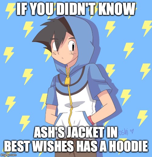 Ash Hoodie | IF YOU DIDN'T KNOW; ASH'S JACKET IN BEST WISHES HAS A HOODIE | image tagged in ash ketchum,memes,hoodie,pokemon,best wishes | made w/ Imgflip meme maker